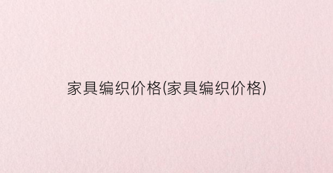 家具编织价格(家具编织价格)