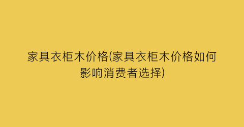 家具衣柜木价格(家具衣柜木价格如何影响消费者选择)