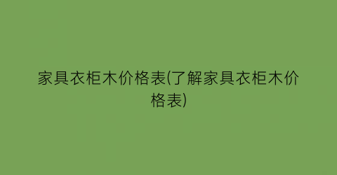 家具衣柜木价格表(了解家具衣柜木价格表)