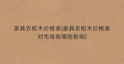 家具衣柜木价格表(家具衣柜木价格表对市场有哪些影响)