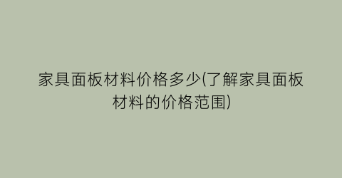 家具面板材料价格多少(了解家具面板材料的价格范围)