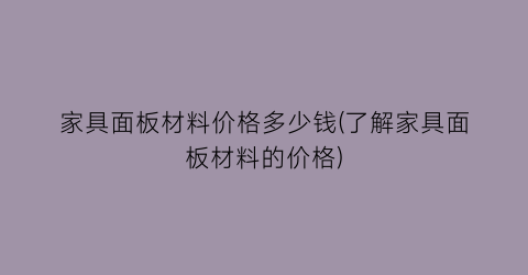 家具面板材料价格多少钱(了解家具面板材料的价格)