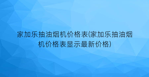 家加乐抽油烟机价格表(家加乐抽油烟机价格表显示最新价格)