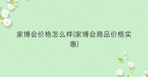 家博会价格怎么样(家博会商品价格实惠)