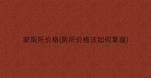家厕所价格(厕所价格该如何掌握)