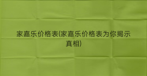 家嘉乐价格表(家嘉乐价格表为你揭示真相)