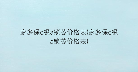 家多保c级a锁芯价格表(家多保c级a锁芯价格表)