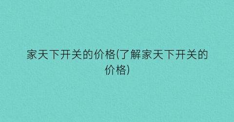 “家天下开关的价格(了解家天下开关的价格)