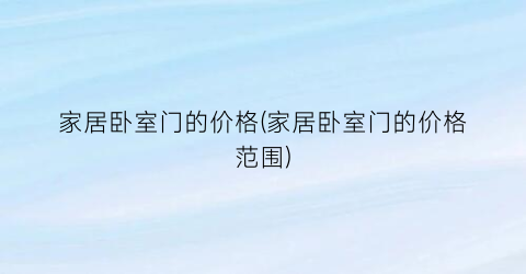 家居卧室门的价格(家居卧室门的价格范围)