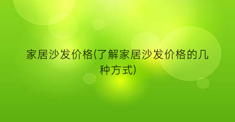 家居沙发价格(了解家居沙发价格的几种方式)
