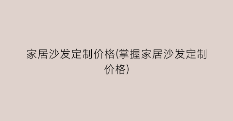 家居沙发定制价格(掌握家居沙发定制价格)