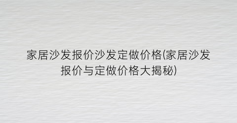 家居沙发报价沙发定做价格(家居沙发报价与定做价格大揭秘)