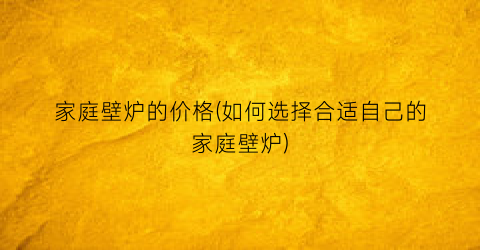 家庭壁炉的价格(如何选择合适自己的家庭壁炉)