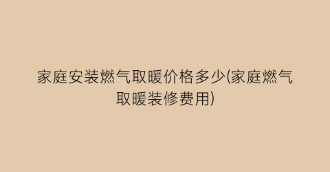 家庭安装燃气取暖价格多少(家庭燃气取暖装修费用)