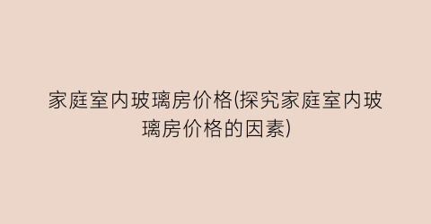 家庭室内玻璃房价格(探究家庭室内玻璃房价格的因素)