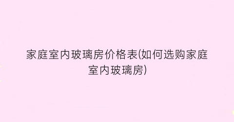 家庭室内玻璃房价格表(如何选购家庭室内玻璃房)