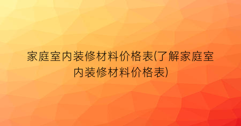 家庭室内装修材料价格表(了解家庭室内装修材料价格表)