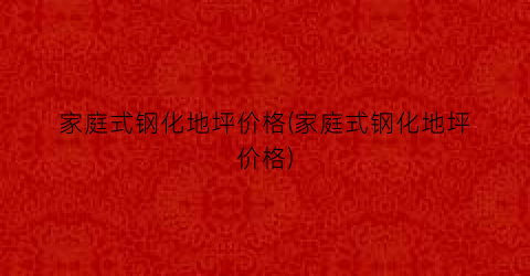 家庭式钢化地坪价格(家庭式钢化地坪价格)