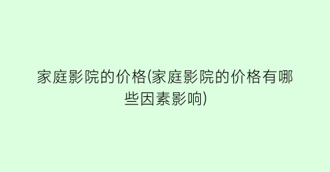 家庭影院的价格(家庭影院的价格有哪些因素影响)