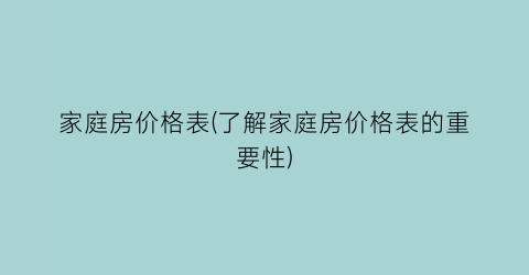 家庭房价格表(了解家庭房价格表的重要性)