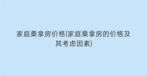 家庭桑拿房价格(家庭桑拿房的价格及其考虑因素)
