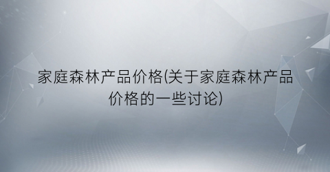 家庭森林产品价格(关于家庭森林产品价格的一些讨论)