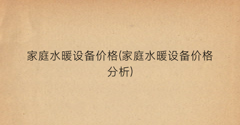 “家庭水暖设备价格(家庭水暖设备价格分析)