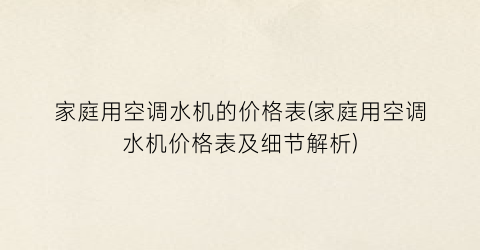 “家庭用空调水机的价格表(家庭用空调水机价格表及细节解析)