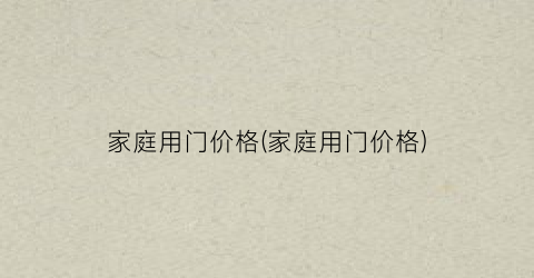 家庭用门价格(家庭用门价格)