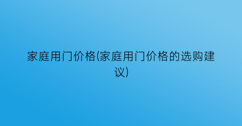 家庭用门价格(家庭用门价格的选购建议)