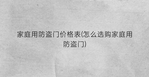 家庭用防盗门价格表(怎么选购家庭用防盗门)