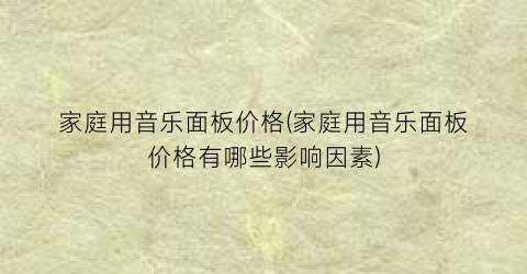 家庭用音乐面板价格(家庭用音乐面板价格有哪些影响因素)