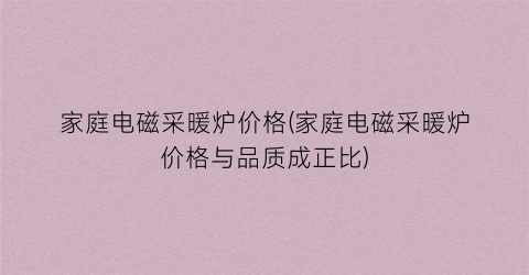 家庭电磁采暖炉价格(家庭电磁采暖炉价格与品质成正比)
