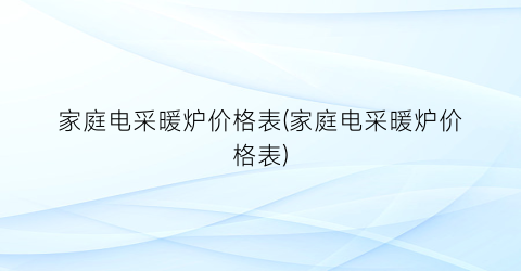 家庭电采暖炉价格表(家庭电采暖炉价格表)