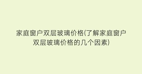 家庭窗户双层玻璃价格(了解家庭窗户双层玻璃价格的几个因素)