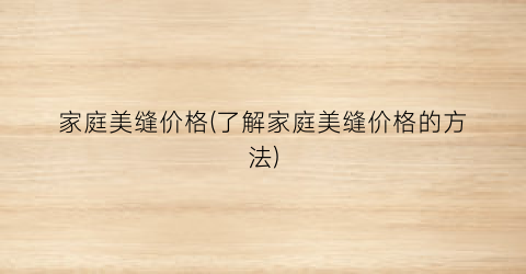家庭美缝价格(了解家庭美缝价格的方法)