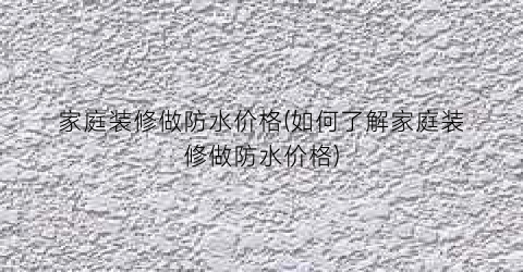 “家庭装修做防水价格(如何了解家庭装修做防水价格)