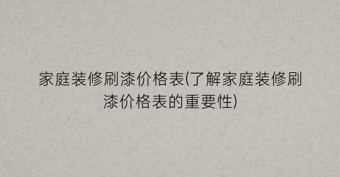 家庭装修刷漆价格表(了解家庭装修刷漆价格表的重要性)