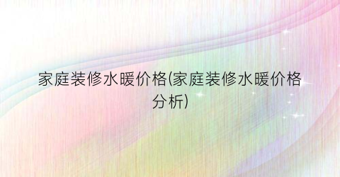 家庭装修水暖价格(家庭装修水暖价格分析)