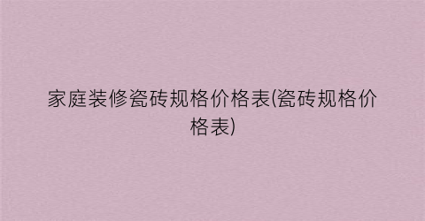 家庭装修瓷砖规格价格表(瓷砖规格价格表)
