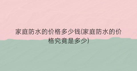 家庭防水的价格多少钱(家庭防水的价格究竟是多少)