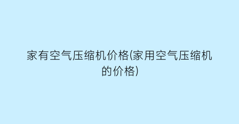 家有空气压缩机价格(家用空气压缩机的价格)