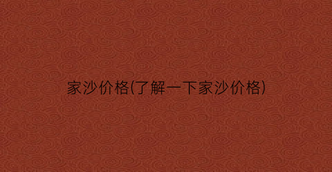 家沙价格(了解一下家沙价格)