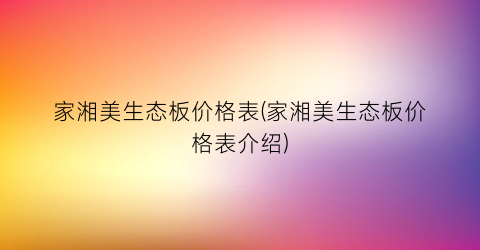 家湘美生态板价格表(家湘美生态板价格表介绍)