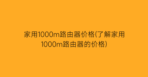 家用1000m路由器价格(了解家用1000m路由器的价格)