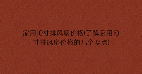 家用10寸排风扇价格(了解家用10寸排风扇价格的几个要点)