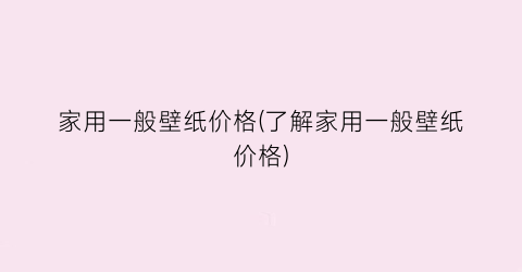 家用一般壁纸价格(了解家用一般壁纸价格)