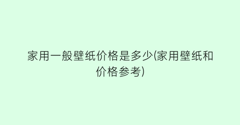 家用一般壁纸价格是多少(家用壁纸和价格参考)