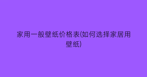 家用一般壁纸价格表(如何选择家居用壁纸)