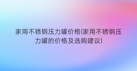 家用不锈钢压力罐价格(家用不锈钢压力罐的价格及选购建议)